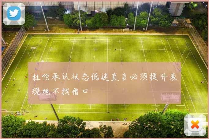 杜伦承认状态低迷直言必须提升表现绝不找借口