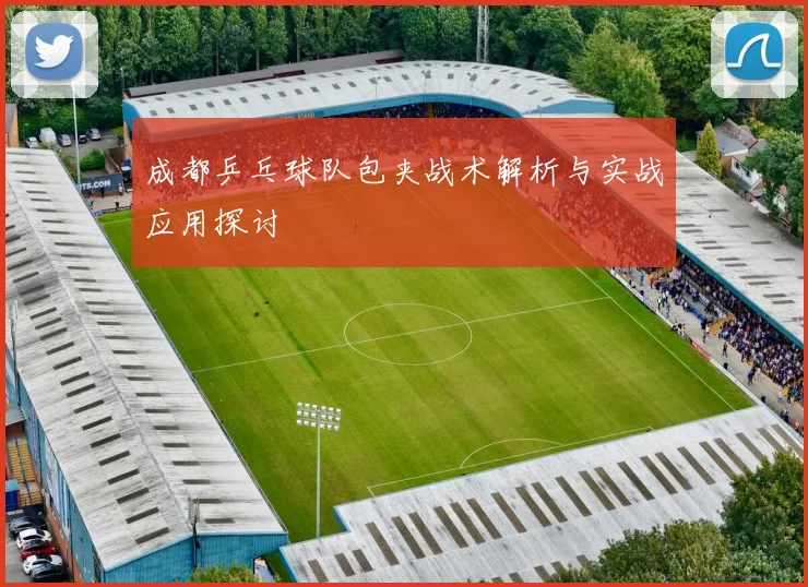 成都乒乓球队包夹战术解析与实战应用探讨