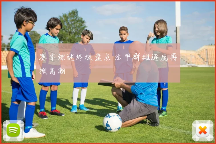 赛季综述终极盘点 法甲群雄逐鹿再掀高潮
