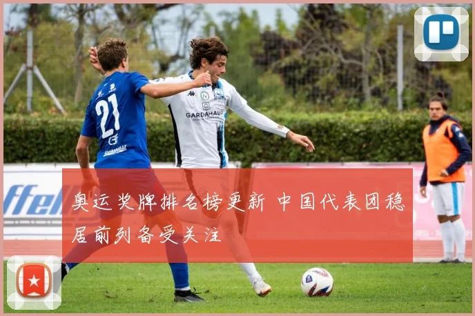 奥运奖牌排名榜更新 中国代表团稳居前列备受关注